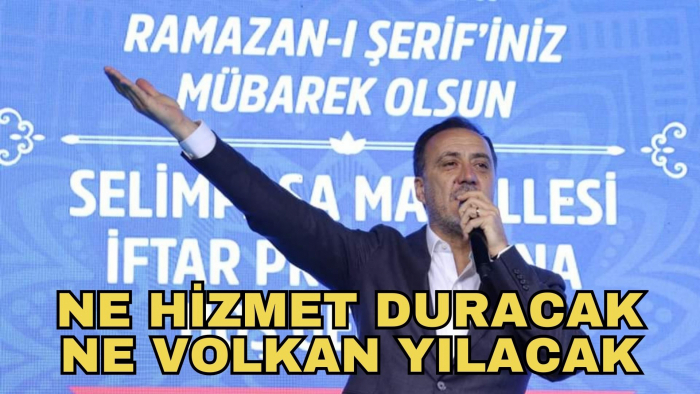 YILMAZ: NE HİZMET DURACAK NE VOLKAN YILACAK!